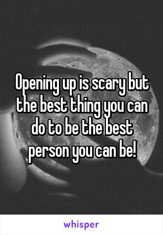 Opening up is scary but the best thing you can do to be the best person you can be!