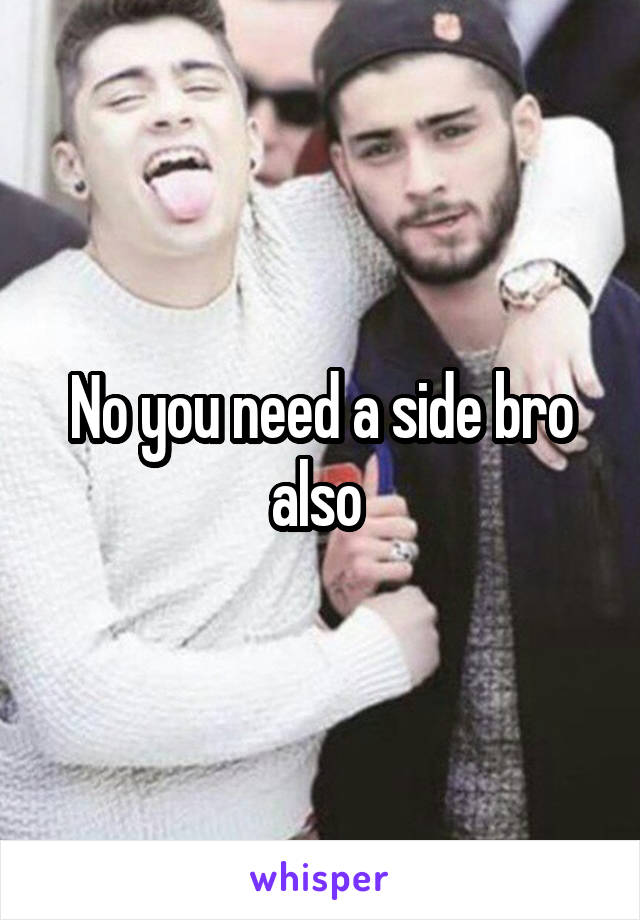 No you need a side bro also 