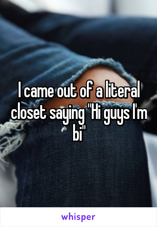 I came out of a literal closet saying "Hi guys I'm bi"