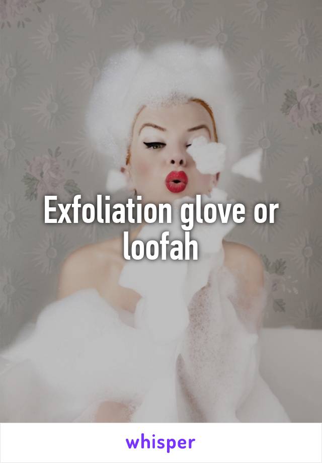 Exfoliation glove or loofah