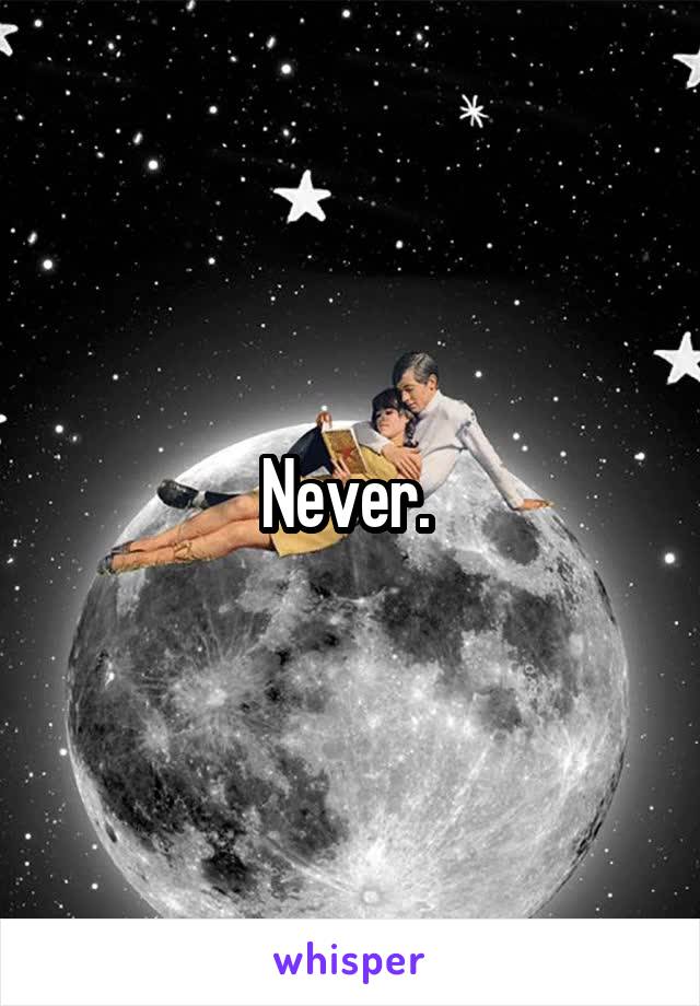 Never. 