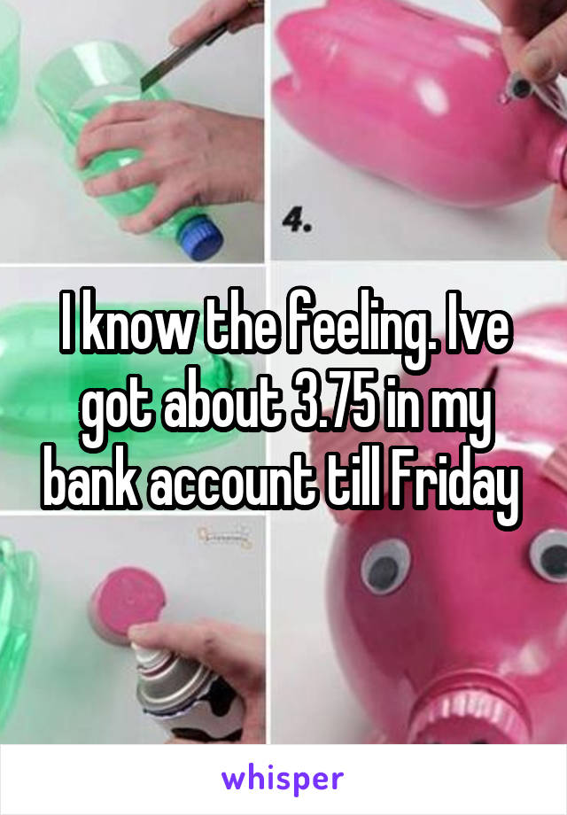 I know the feeling. Ive got about 3.75 in my bank account till Friday 