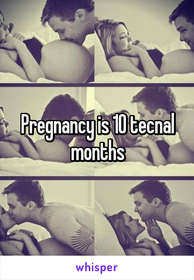 Pregnancy is 10 tecnal months