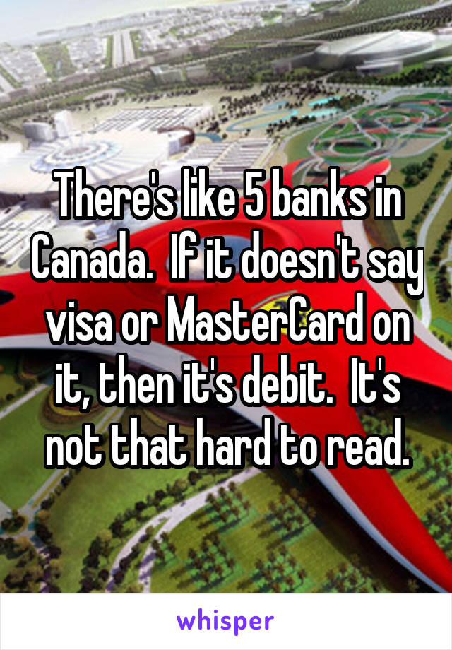 There's like 5 banks in Canada.  If it doesn't say visa or MasterCard on it, then it's debit.  It's not that hard to read.