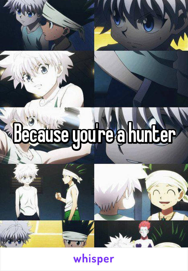 Because you're a hunter