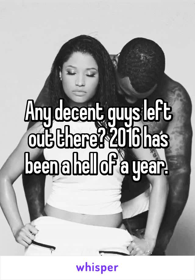 Any decent guys left out there? 2016 has been a hell of a year. 