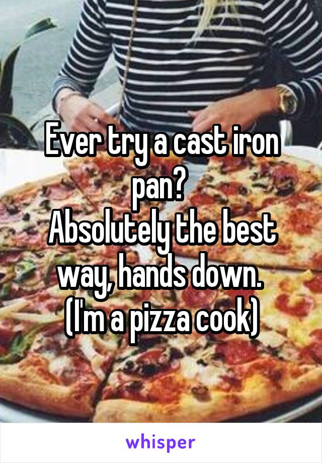Ever try a cast iron pan? 
Absolutely the best way, hands down. 
(I'm a pizza cook)
