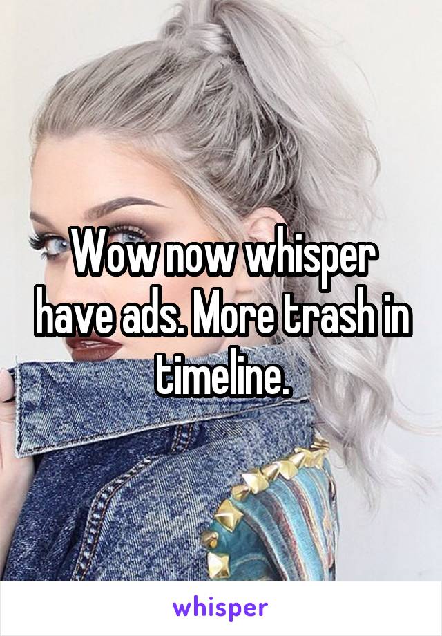 Wow now whisper have ads. More trash in timeline.