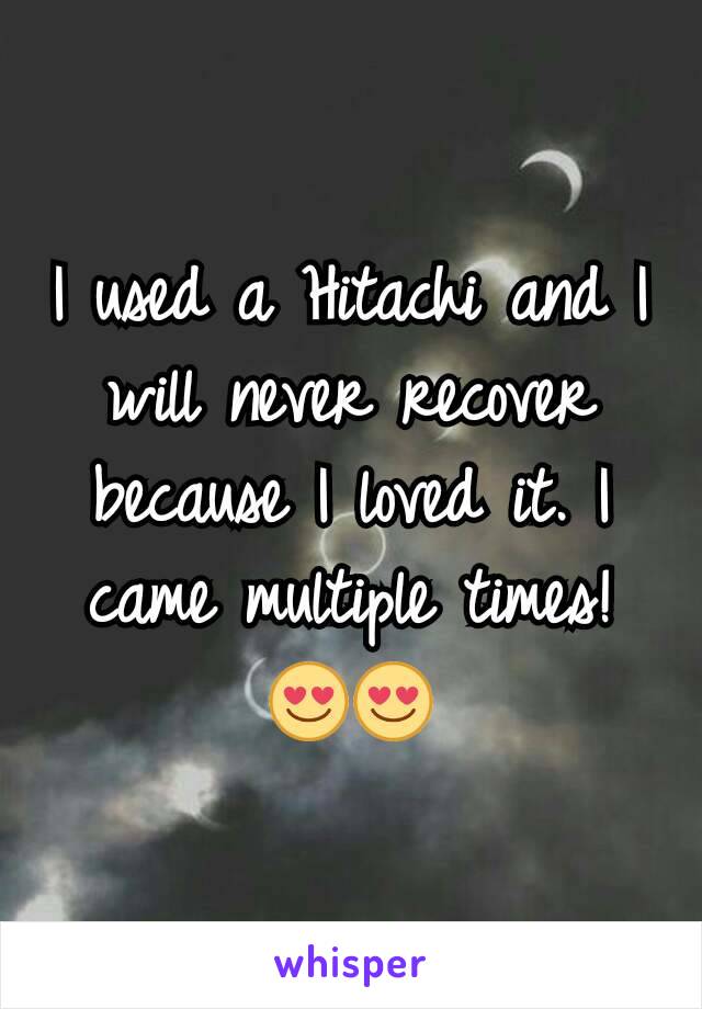I used a Hitachi and I will never recover because I loved it. I came multiple times! 😍😍