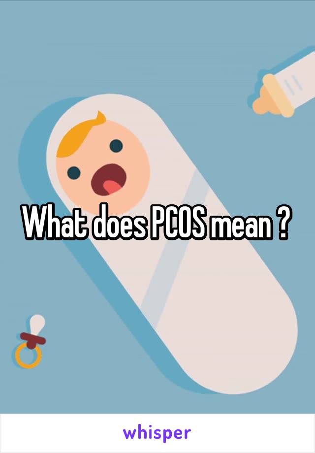What does PCOS mean ? 