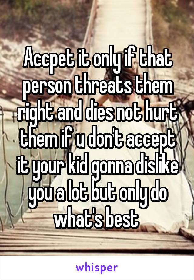 Accpet it only if that person threats them right and dies not hurt them if u don't accept it your kid gonna dislike you a lot but only do what's best 