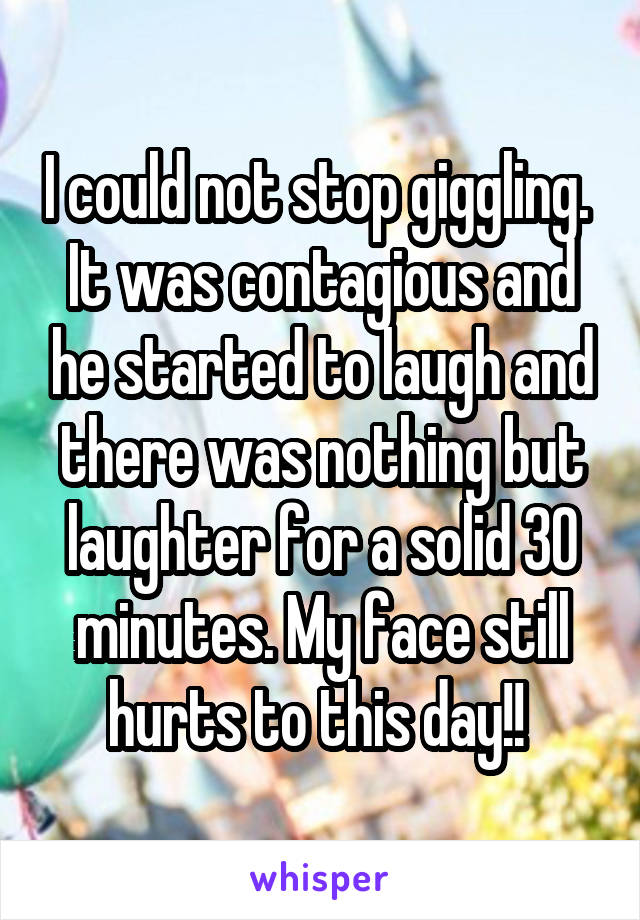I could not stop giggling. 
It was contagious and he started to laugh and there was nothing but laughter for a solid 30 minutes. My face still hurts to this day!! 
