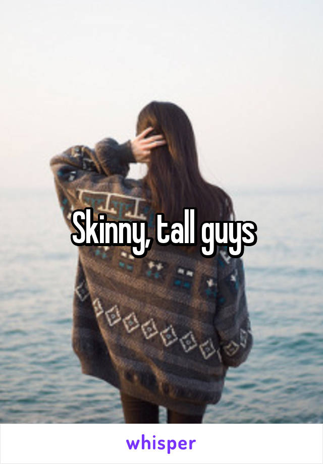 Skinny, tall guys