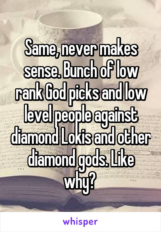 Same, never makes sense. Bunch of low rank God picks and low level people against diamond Lokis and other diamond gods. Like why? 