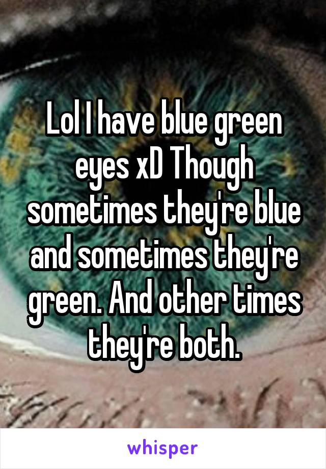 Lol I have blue green eyes xD Though sometimes they're blue and sometimes they're green. And other times they're both.