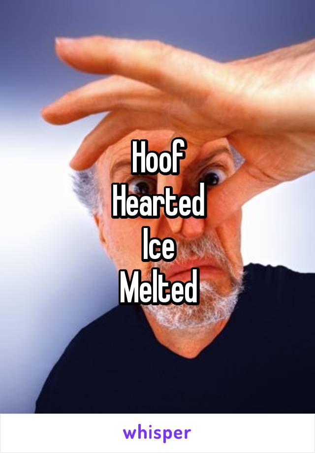 Hoof
Hearted
Ice
Melted