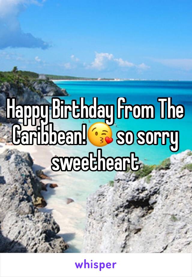 Happy Birthday from The Caribbean!😘 so sorry sweetheart