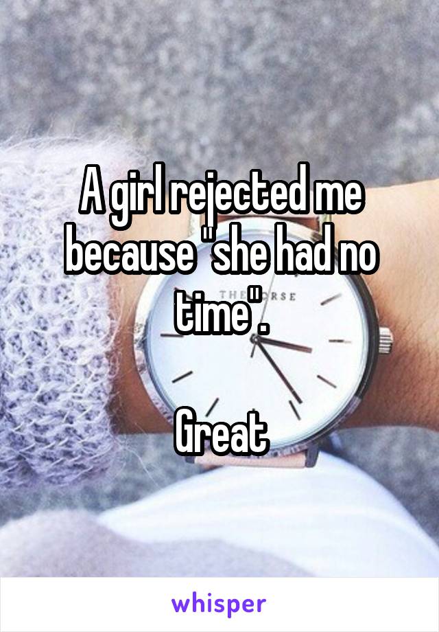 A girl rejected me because "she had no time".

Great