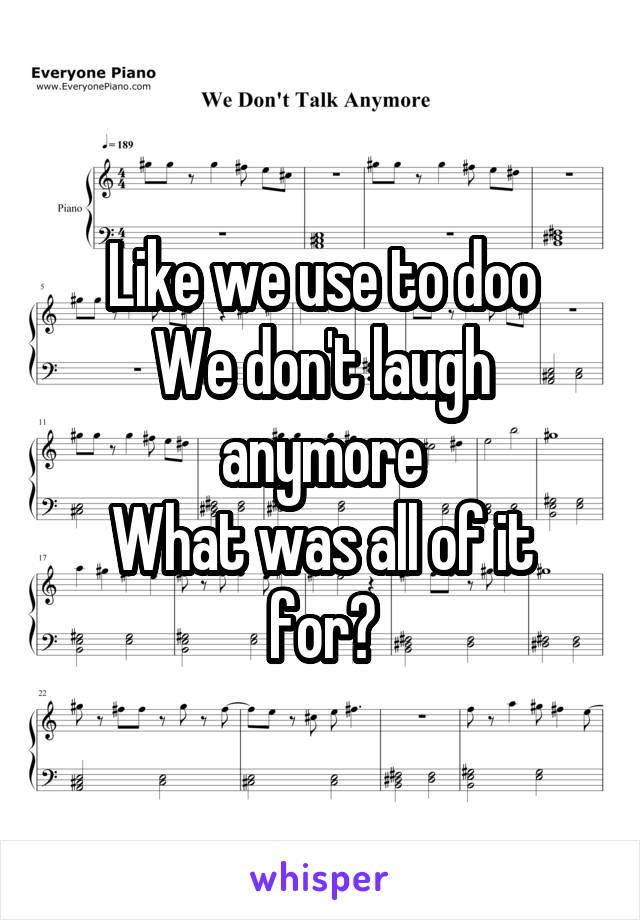 Like we use to doo
We don't laugh anymore
What was all of it for?