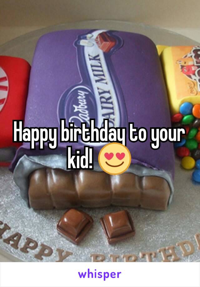 Happy birthday to your kid! 😍