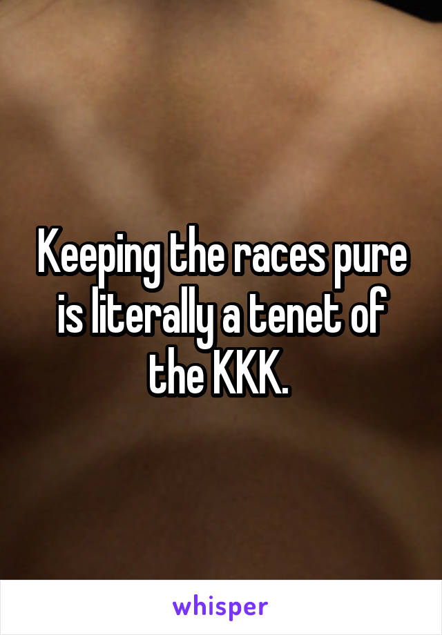 Keeping the races pure is literally a tenet of the KKK. 