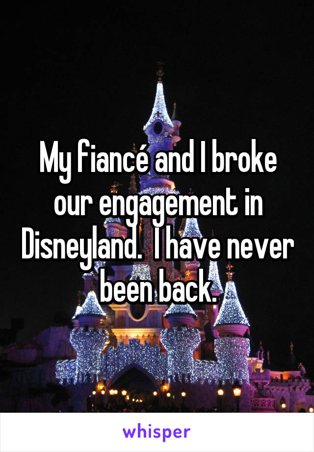 My fiancé and I broke our engagement in Disneyland.  I have never been back.