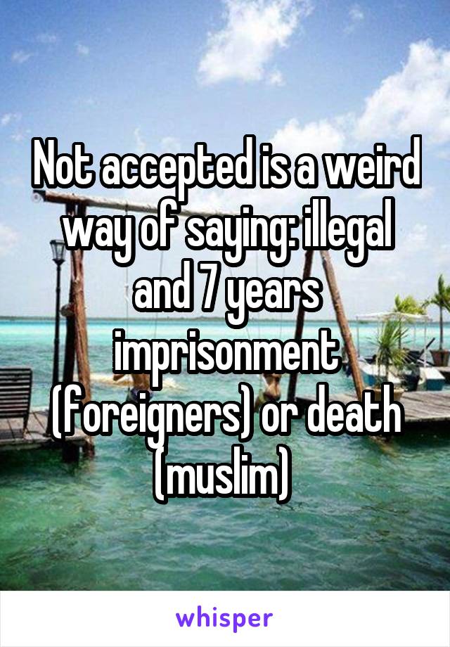 Not accepted is a weird way of saying: illegal and 7 years imprisonment (foreigners) or death (muslim) 