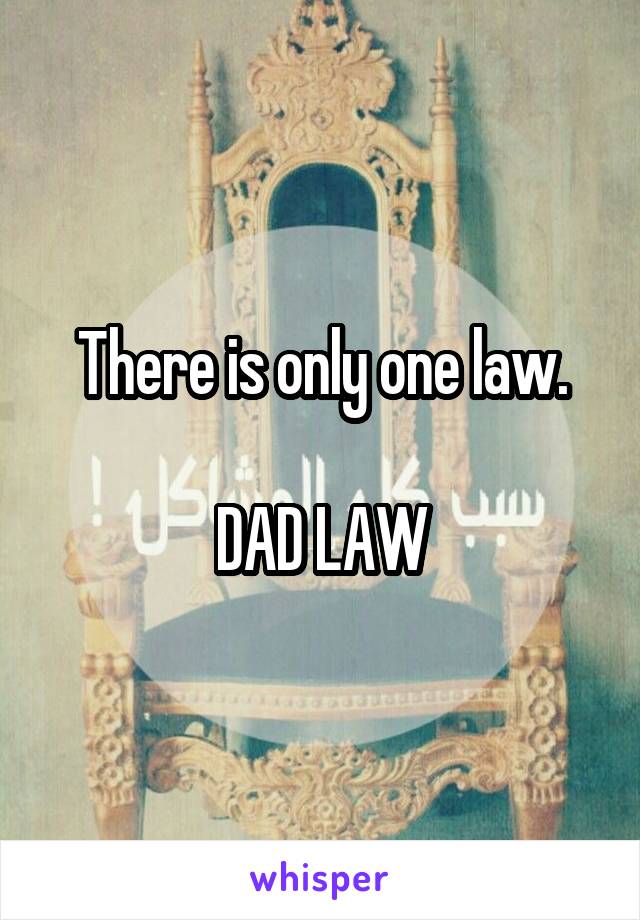 There is only one law.

DAD LAW