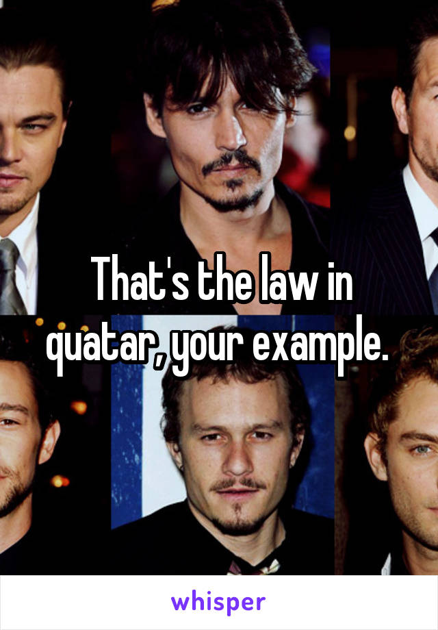 That's the law in quatar, your example. 