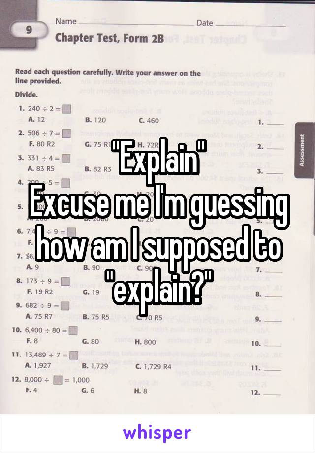 "Explain"
Excuse me I'm guessing how am I supposed to "explain?"