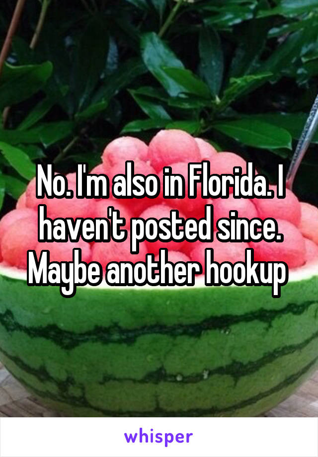 No. I'm also in Florida. I haven't posted since. Maybe another hookup 
