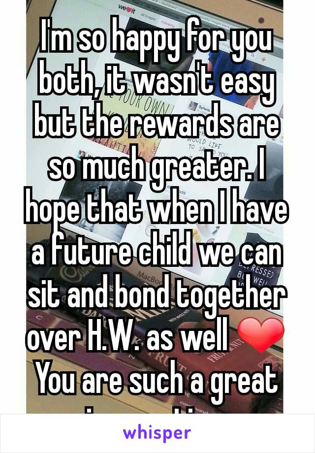 I'm so happy for you both, it wasn't easy but the rewards are so much greater. I hope that when I have a future child we can sit and bond together over H.W. as well ❤
You are such a great insperation.