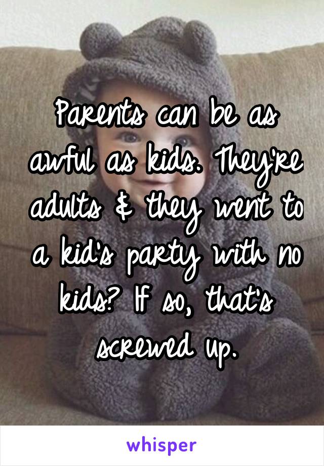 Parents can be as awful as kids. They're adults & they went to a kid's party with no kids? If so, that's screwed up.