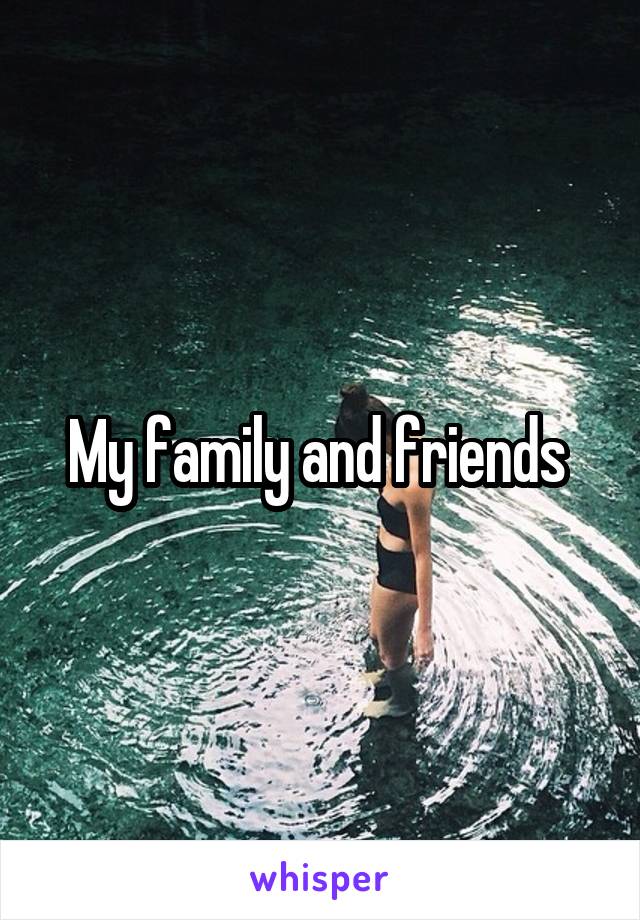 My family and friends 