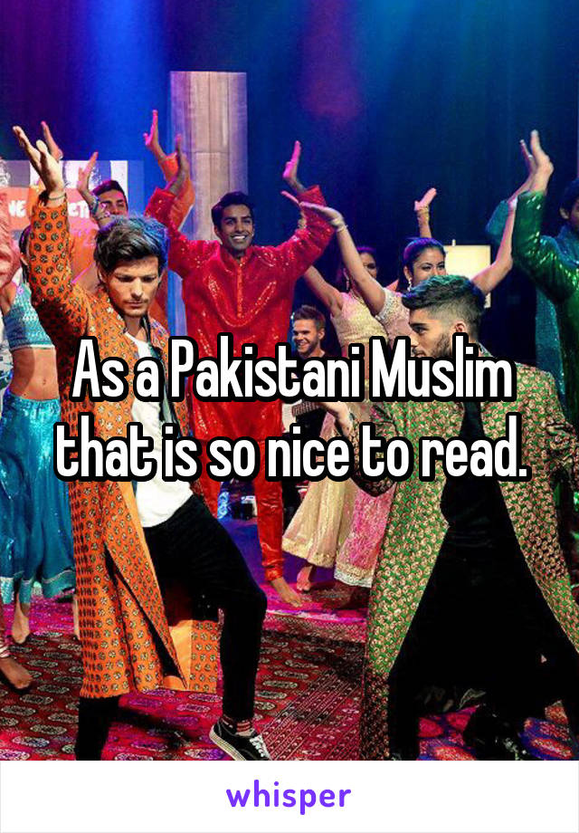 As a Pakistani Muslim that is so nice to read.