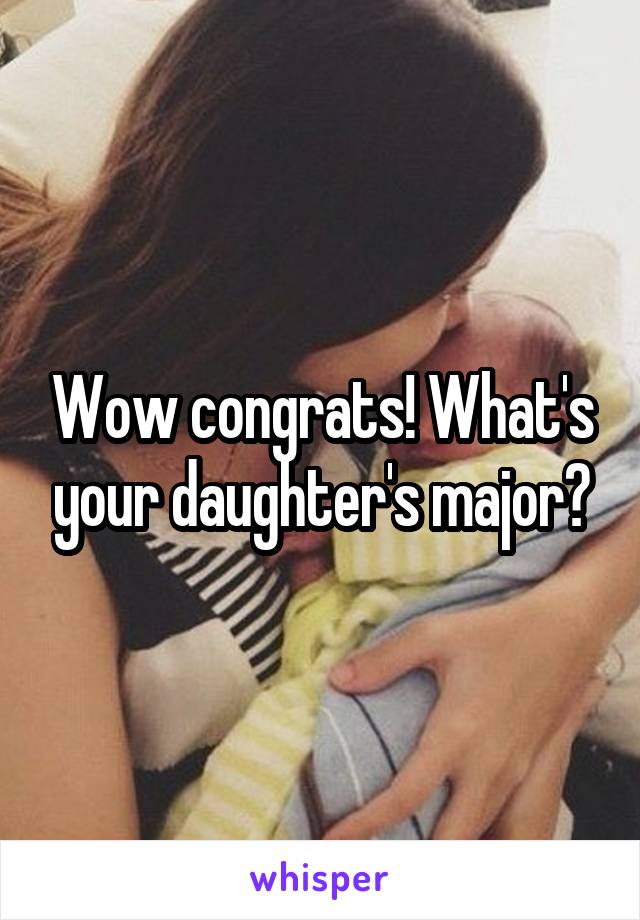 Wow congrats! What's your daughter's major?