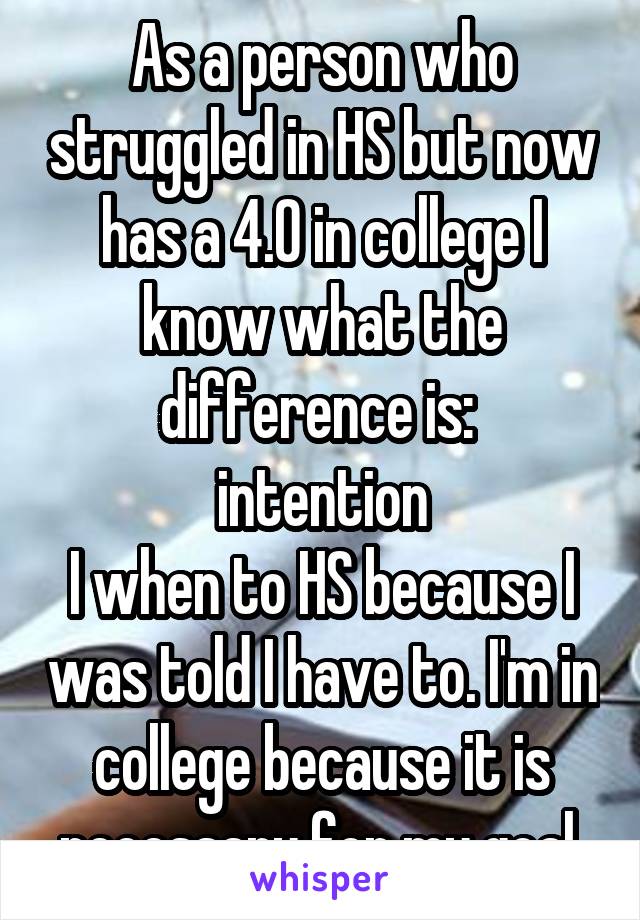 As a person who struggled in HS but now has a 4.0 in college I know what the difference is: 
intention
I when to HS because I was told I have to. I'm in college because it is necessary for my goal.