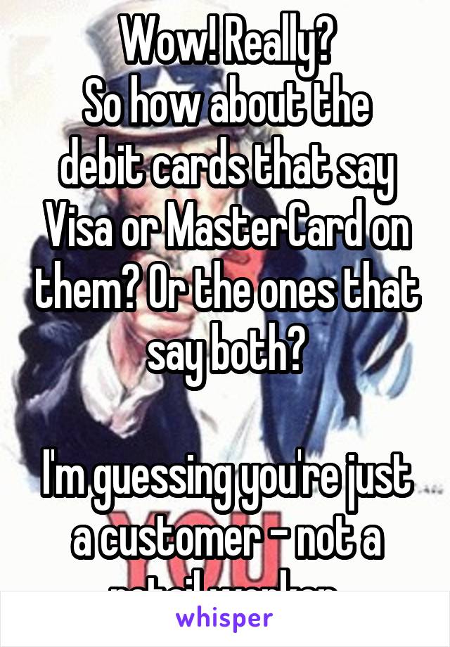 Wow! Really?
So how about the debit cards that say Visa or MasterCard on them? Or the ones that say both?

I'm guessing you're just a customer - not a retail worker.