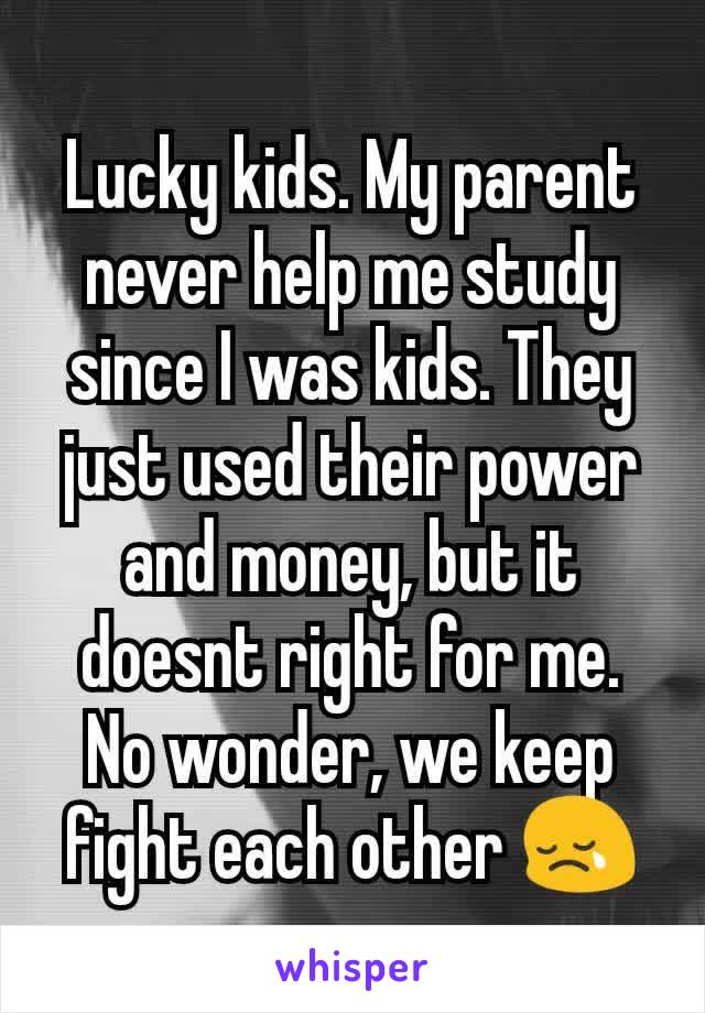 Lucky kids. My parent never help me study since I was kids. They just used their power and money, but it doesnt right for me. No wonder, we keep fight each other 😢