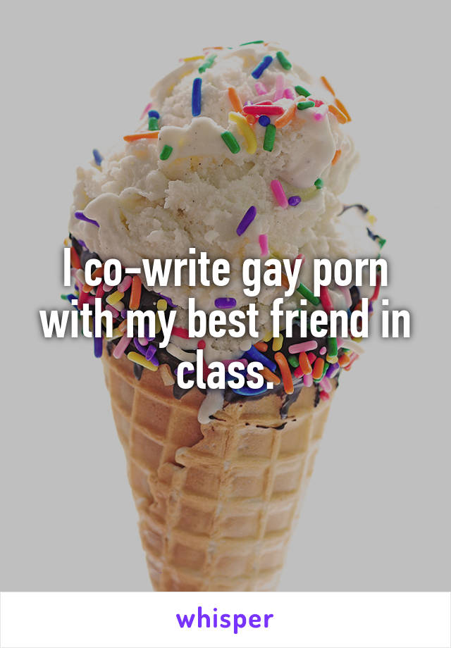 I co-write gay porn with my best friend in class.