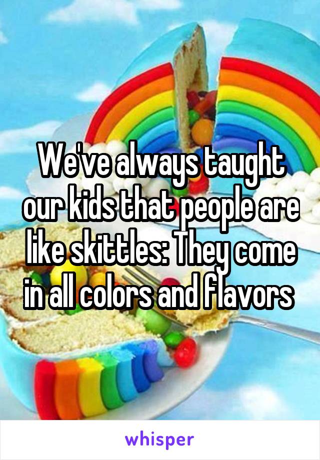 We've always taught our kids that people are like skittles: They come in all colors and flavors 