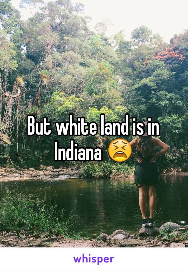 But white land is in Indiana 😫