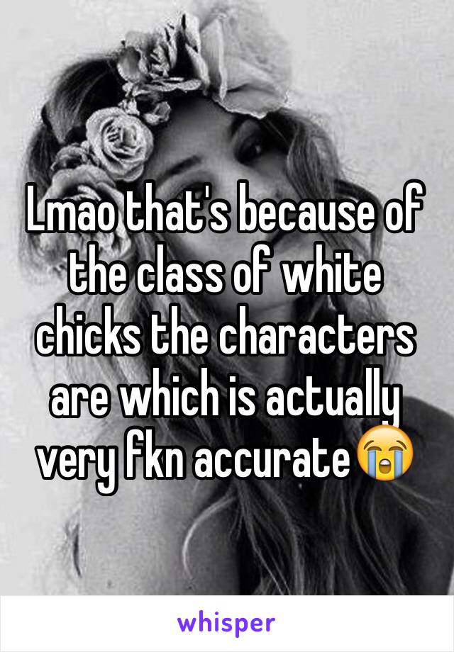 Lmao that's because of the class of white chicks the characters are which is actually very fkn accurate😭