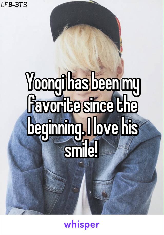 Yoongi has been my favorite since the beginning. I love his smile! 