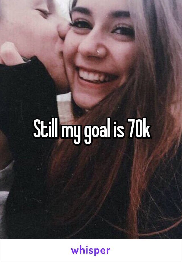 Still my goal is 70k