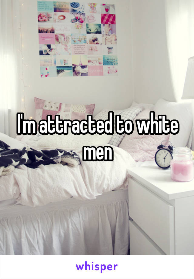 I'm attracted to white men