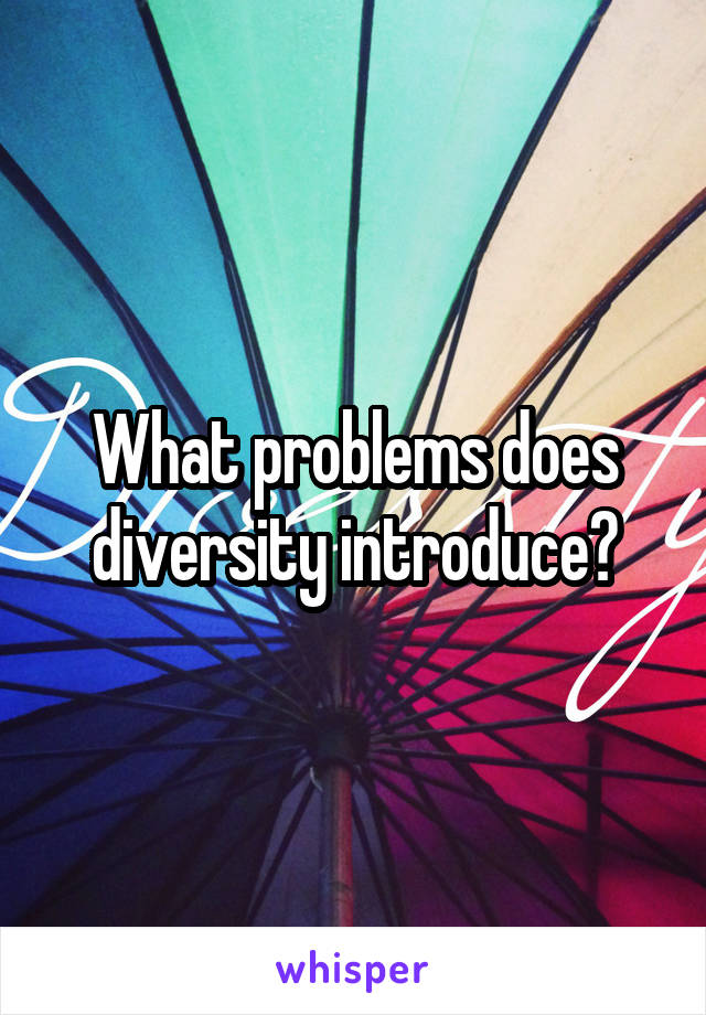 What problems does diversity introduce?