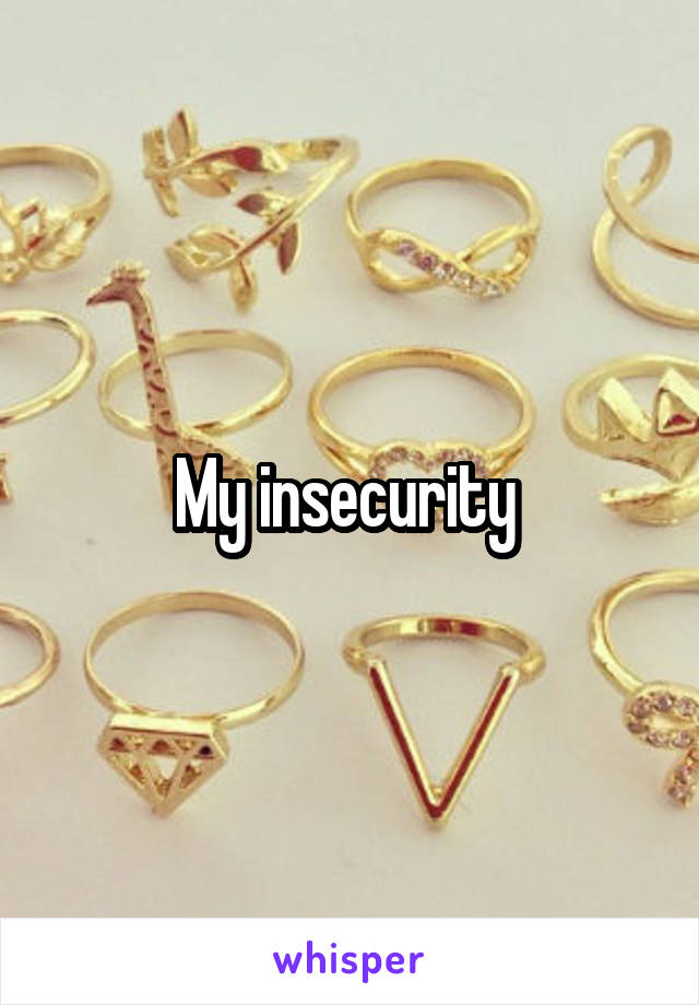 My insecurity 