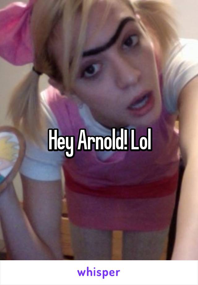 Hey Arnold! Lol