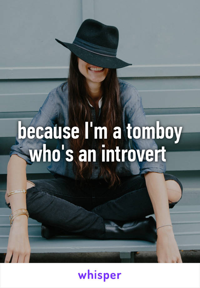 because I'm a tomboy who's an introvert 